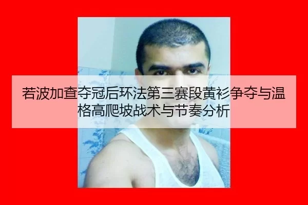 若波加查夺冠后环法第三赛段黄衫争夺与温格高爬坡战术与节奏分析